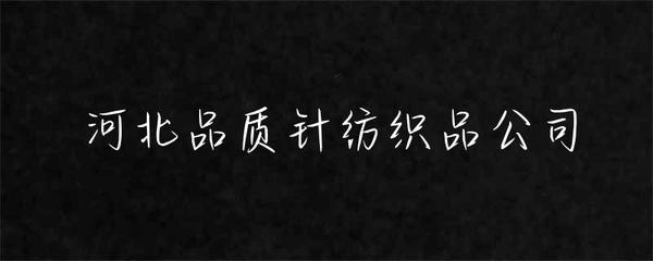 河北品質針紡織品公司 匠心織造，品質為先